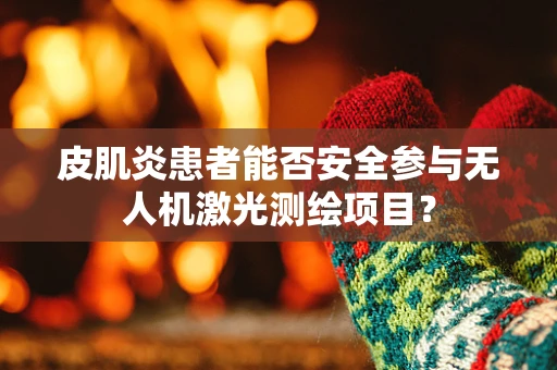 皮肌炎患者能否安全参与无人机激光测绘项目？