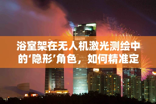 浴室架在无人机激光测绘中的‘隐形’角色，如何精准定位与避障？
