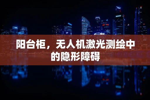 阳台柜，无人机激光测绘中的隐形障碍