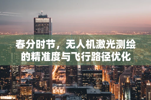 春分时节，无人机激光测绘的精准度与飞行路径优化