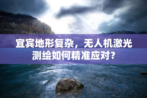 宜宾地形复杂，无人机激光测绘如何精准应对？