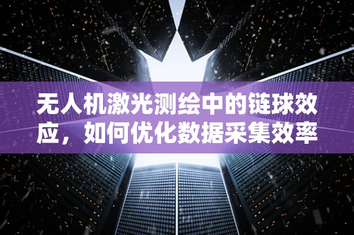 无人机激光测绘中的链球效应，如何优化数据采集效率？