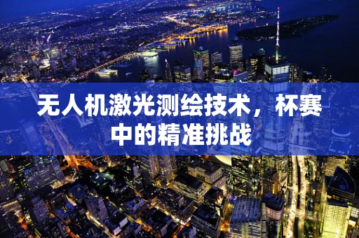 无人机激光测绘技术，杯赛中的精准挑战