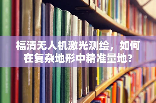 福清无人机激光测绘，如何在复杂地形中精准量地？