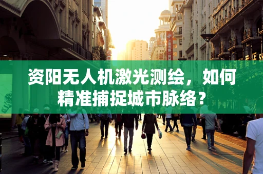 资阳无人机激光测绘，如何精准捕捉城市脉络？