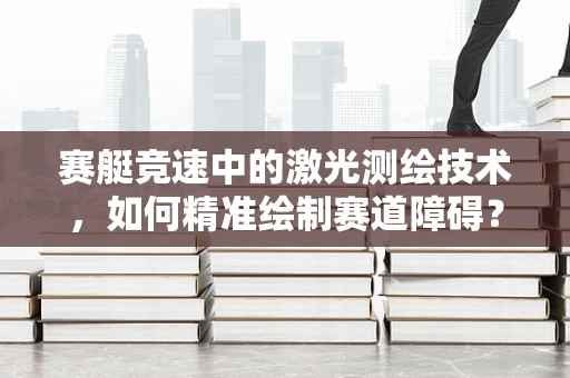 赛艇竞速中的激光测绘技术，如何精准绘制赛道障碍？