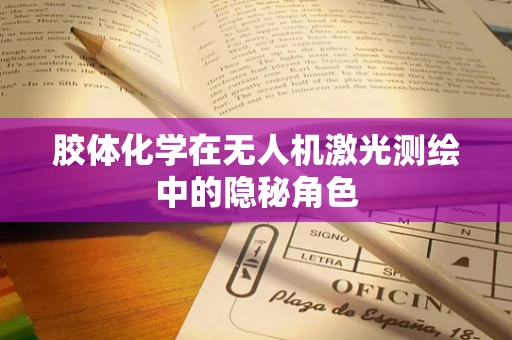 胶体化学在无人机激光测绘中的隐秘角色