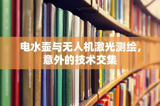 电水壶与无人机激光测绘，意外的技术交集