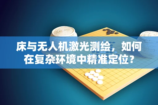 床与无人机激光测绘，如何在复杂环境中精准定位？