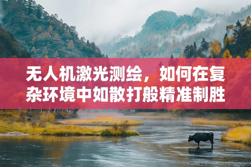 无人机激光测绘，如何在复杂环境中如散打般精准制胜？
