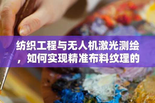 纺织工程与无人机激光测绘，如何实现精准布料纹理的空中监测？