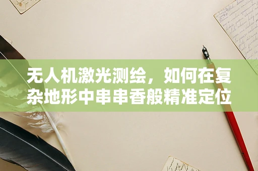 无人机激光测绘，如何在复杂地形中串串香般精准定位？