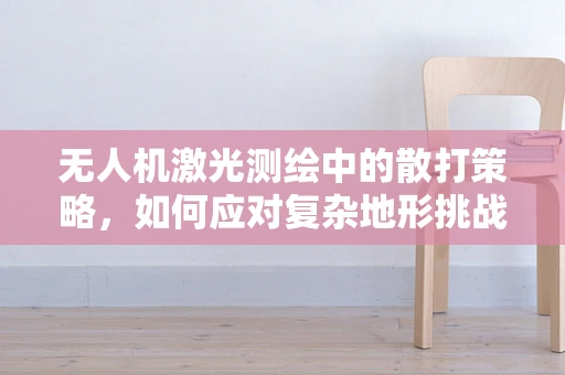 无人机激光测绘中的散打策略，如何应对复杂地形挑战？