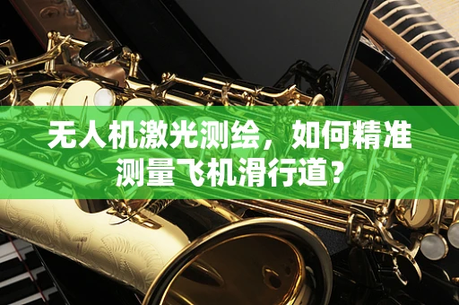 无人机激光测绘，如何精准测量飞机滑行道？