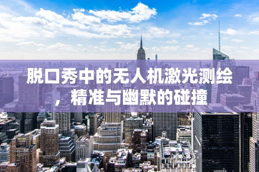 脱口秀中的无人机激光测绘，精准与幽默的碰撞