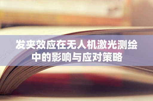 发夹效应在无人机激光测绘中的影响与应对策略