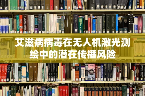 艾滋病病毒在无人机激光测绘中的潜在传播风险
