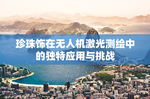 珍珠饰在无人机激光测绘中的独特应用与挑战