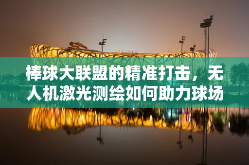 棒球大联盟的精准打击，无人机激光测绘如何助力球场精准测量？