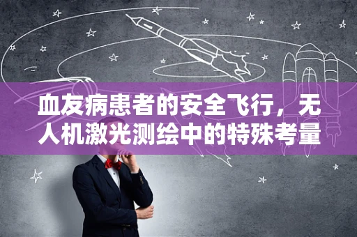 血友病患者的安全飞行，无人机激光测绘中的特殊考量