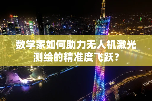 数学家如何助力无人机激光测绘的精准度飞跃？