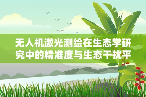 无人机激光测绘在生态学研究中的精准度与生态干扰平衡