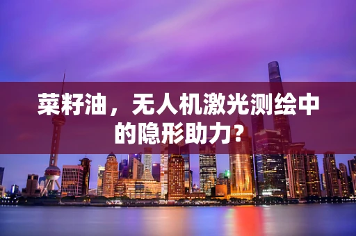 菜籽油，无人机激光测绘中的隐形助力？