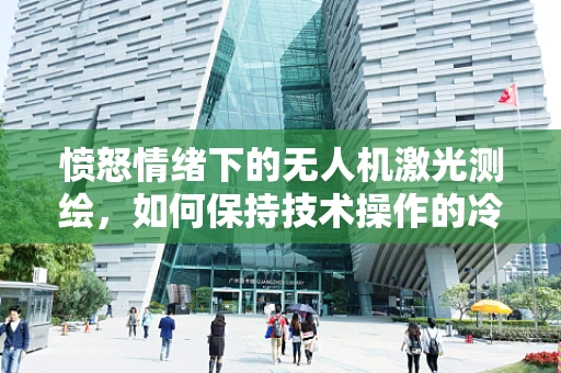 愤怒情绪下的无人机激光测绘，如何保持技术操作的冷静与精准？