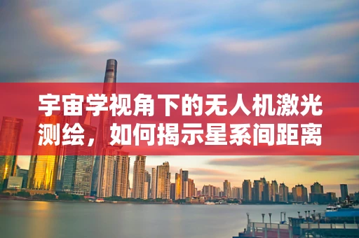 宇宙学视角下的无人机激光测绘，如何揭示星系间距离的秘密？