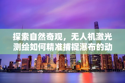 探索自然奇观，无人机激光测绘如何精准捕捉瀑布的动态之美？