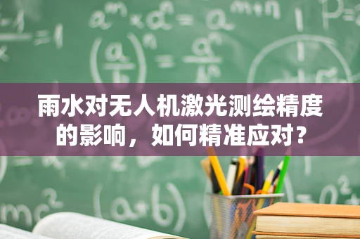 雨水对无人机激光测绘精度的影响，如何精准应对？
