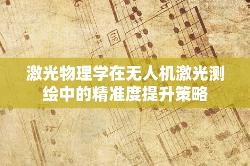 激光物理学在无人机激光测绘中的精准度提升策略