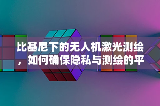 比基尼下的无人机激光测绘，如何确保隐私与测绘的平衡？