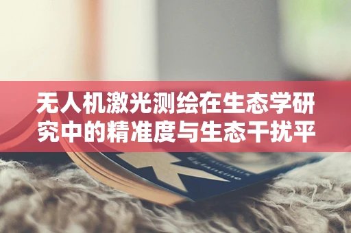 无人机激光测绘在生态学研究中的精准度与生态干扰平衡点何在？