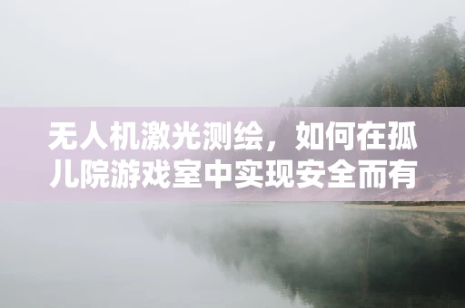 无人机激光测绘，如何在孤儿院游戏室中实现安全而有趣的测绘实践？