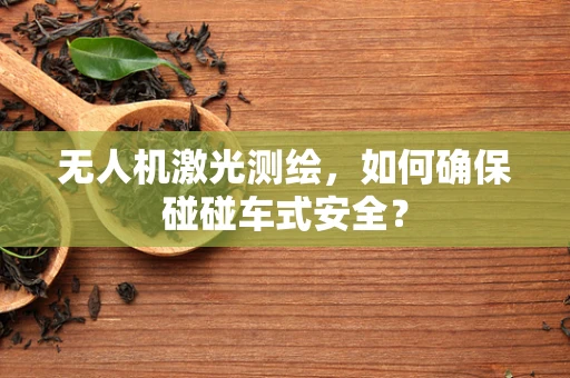 无人机激光测绘，如何确保碰碰车式安全？