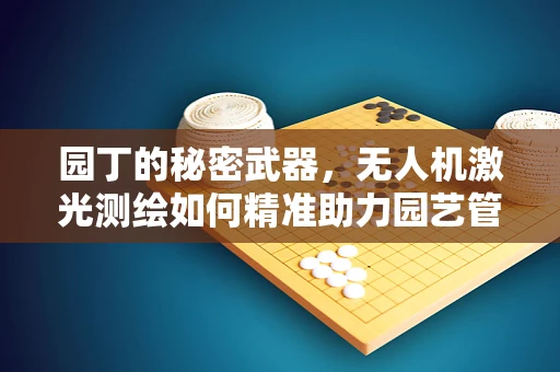 园丁的秘密武器，无人机激光测绘如何精准助力园艺管理？