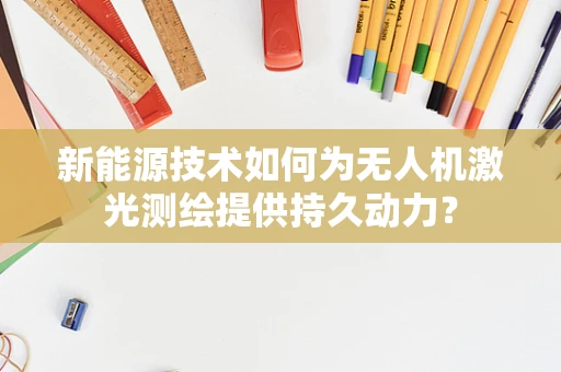 新能源技术如何为无人机激光测绘提供持久动力？