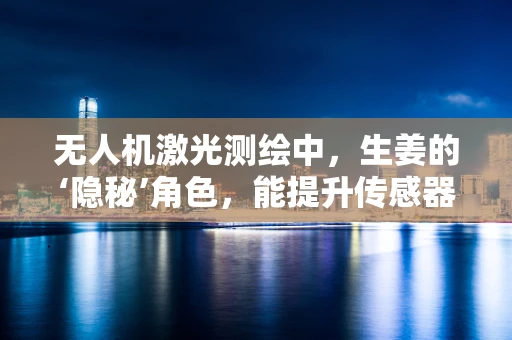 无人机激光测绘中，生姜的‘隐秘’角色，能提升传感器精度吗？