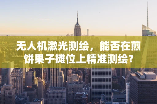 无人机激光测绘，能否在煎饼果子摊位上精准测绘？