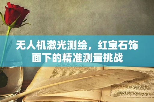 无人机激光测绘，红宝石饰面下的精准测量挑战