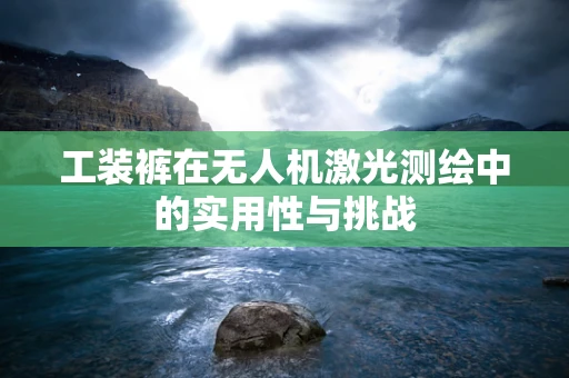 工装裤在无人机激光测绘中的实用性与挑战