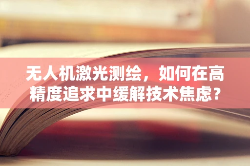 无人机激光测绘，如何在高精度追求中缓解技术焦虑？