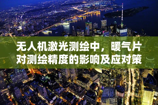 无人机激光测绘中，暖气片对测绘精度的影响及应对策略