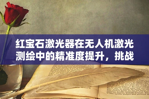 红宝石激光器在无人机激光测绘中的精准度提升，挑战与机遇