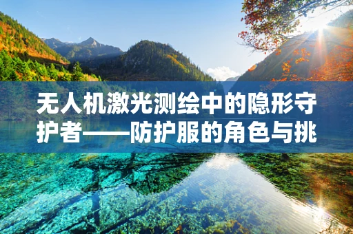 无人机激光测绘中的隐形守护者——防护服的角色与挑战