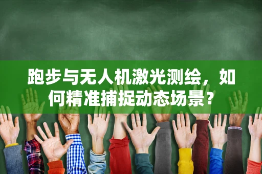 跑步与无人机激光测绘，如何精准捕捉动态场景？