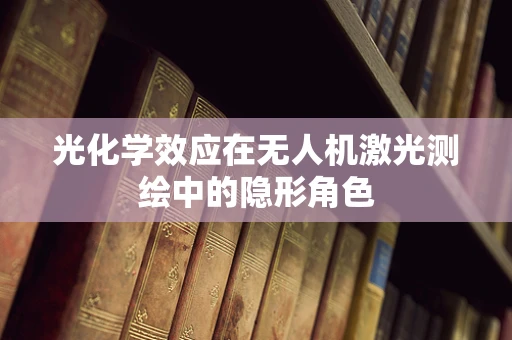 光化学效应在无人机激光测绘中的隐形角色