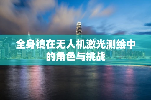 全身镜在无人机激光测绘中的角色与挑战