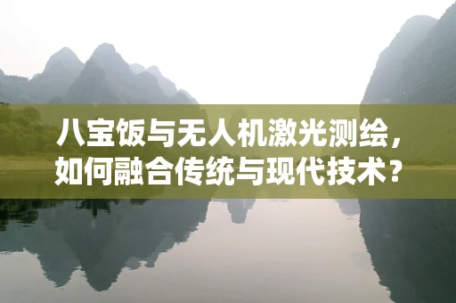 八宝饭与无人机激光测绘，如何融合传统与现代技术？